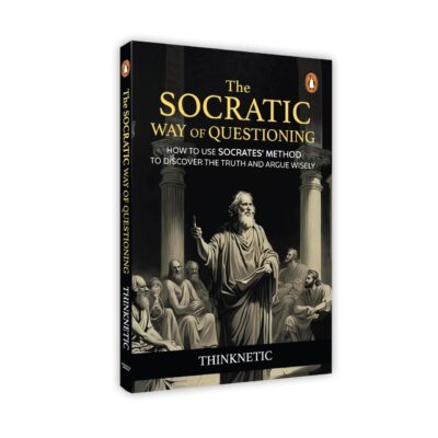 The Socratic Way of Questioning: How To Use Socrates' Method to Discover the Truth and Argue Wisely