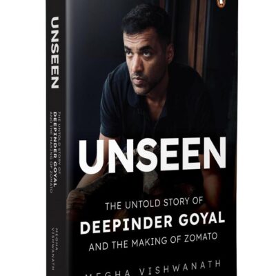 Unseen: The Untold Story of Deepinder Goyal and the Making of Zomato | Inside the Mind of India’s Billion-Dollar Brand Founder | Startup, Entrepreneurship & Business Biography