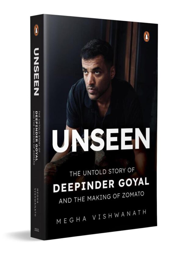 Unseen: The Untold Story of Deepinder Goyal and the Making of Zomato | Inside the Mind of India’s Billion-Dollar Brand Founder | Startup, Entrepreneurship & Business Biography