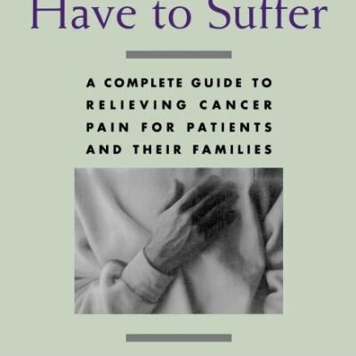 You Don't Have to Suffer: A Complete Guide to Relieving Cancer Pain for Patients and Their Families