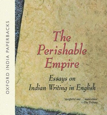 THE PERISHABLE EMPIRE (OIP): Essays On Indian Writing in English
