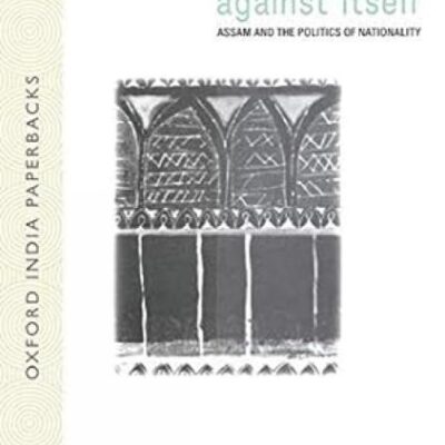 INDIA AGAINST ITSELF (OIP): Assam and the Politics of Nationality