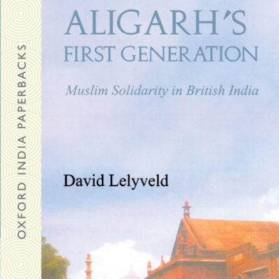 ALIGARHS FIRST GENERATION: MUSLIM SOLIDARITY IN BRITISH INDIA