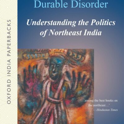DURABLE DISORDER (OIP): Understanding the Politics of Northeast India