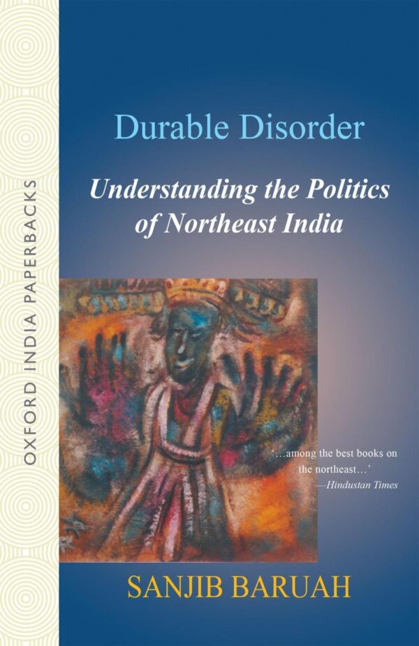 DURABLE DISORDER (OIP): Understanding the Politics of Northeast India