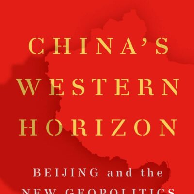 China's Western Horizon: Beijing and the New Geopolitics of Eurasia