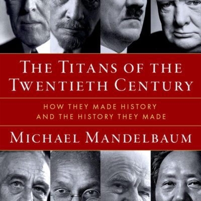 The Titans of the Twentieth Century: How They Made History and the History They Made