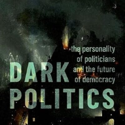 DARK POLITICS THE PERSONALITY OF POLITICIANS AND THE FUTURE OF DEMOCRACY