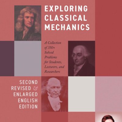 EXPLORING CLASSICAL MECHANICS: A Collection of 350+ Solved Problems for Students, Lecturers, and Researchers - Second Revised and Enlarged English Edition