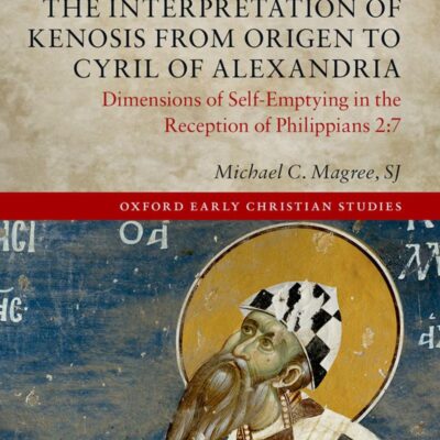 The Interpretation of Kenosis from Origen to Cyril of Alexandria: Dimensions of Self-Emptying in the Reception of Philippians 2:7 (Oxford Early Christian Studies)