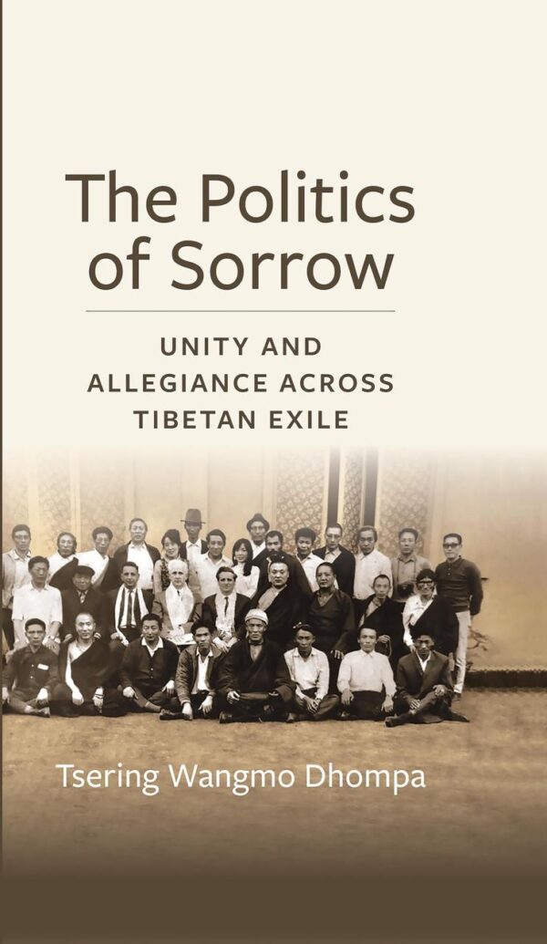 The Politics of Sorrow: Unity and Allegiance Across Tibetan Exile (Studies of Weatherhead East Asian Institute, Columbia University)