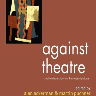 Against Theatre Creative Destructions On The Modernist Stage (Pb 2006) (Performance Interventions)