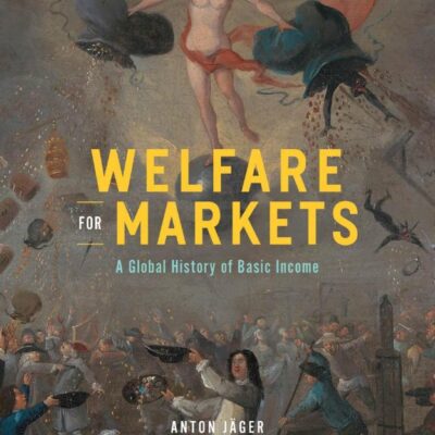 Welfare for Markets: A Global History of Basic Income (The Life of Ideas)