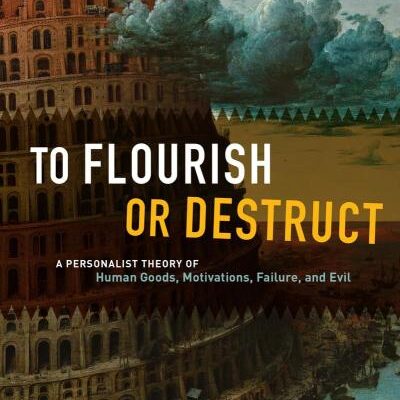 To Flourish Or Destruct: A Personalist Theory of Human Goods, Motivations, Failure, and Evil