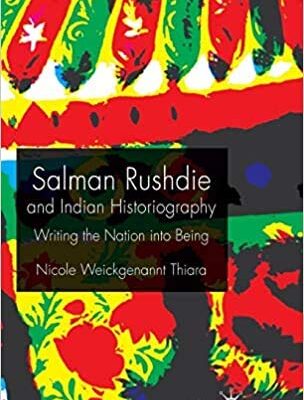 Salman Rushdie and Indian Historiography Writing the Nation into Being