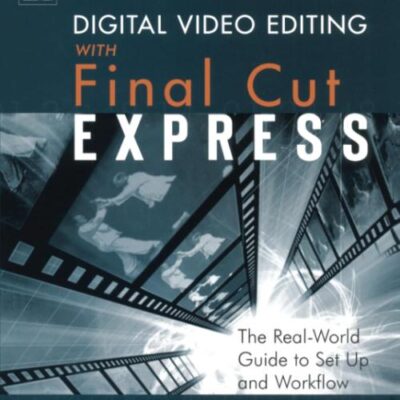 Digital Video Editing with Final Cut Express: The Real-World Guide to Set Up and Workflow