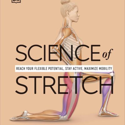 Science of Stretch: Reach Your Flexible Potential, Stay Active, Maximize Mobility