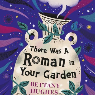 There Was a Roman in Your Garden: A history of the Romans in 20 buried treasures