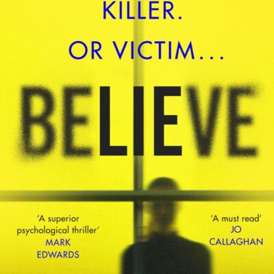 Believe: A Twisty, Unputdownable Thriller Where Nothing - and No One - Can Be Trusted
