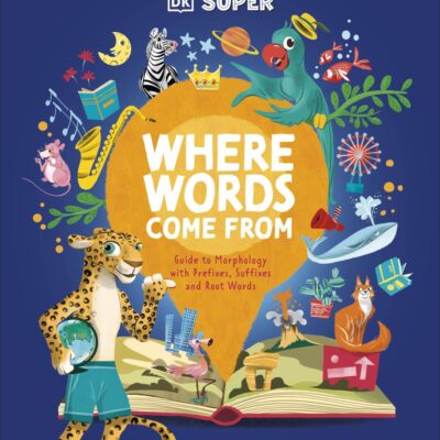 DK Super Where Words Come From: Word roots, bases, prefixes and suffixes to boost spelling and comprehension