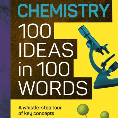 The Science Museum Chemistry 100 Ideas in 100 Words: A Whistle-Stop Tour of Chemistry’s Key Concepts