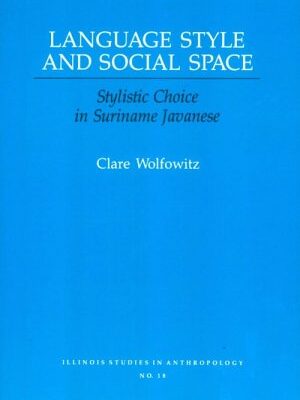 Language Style and Social Space: Stylistic Choice in Suriname Javanese (ILLINOIS STUDIES IN ANTHROPOLOGY)
