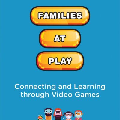 FAMILIES AT PLAY: CONNECTING AND LEARNING THROUGH VIDEO GAMES (THE JOHN D. AND CATHERINE T. MACARTHUR FOUNDATION SERIES ON DIGITAL MEDIA AND LEARNING)