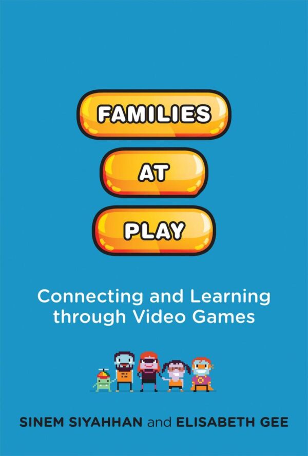 FAMILIES AT PLAY: CONNECTING AND LEARNING THROUGH VIDEO GAMES (THE JOHN D. AND CATHERINE T. MACARTHUR FOUNDATION SERIES ON DIGITAL MEDIA AND LEARNING)