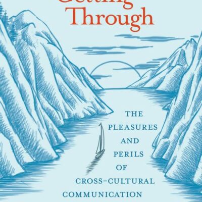 GETTING THROUGH: THE PLEASURES AND PERILS OF CROSS-CULTURAL COMMUNICATION (The MIT Press)