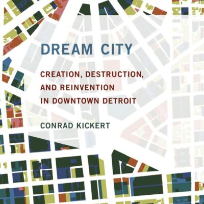 DREAM CITY: CREATION DESTRUCTION AND REINVENTION IN DOWNTOWN DETROIT (THE )