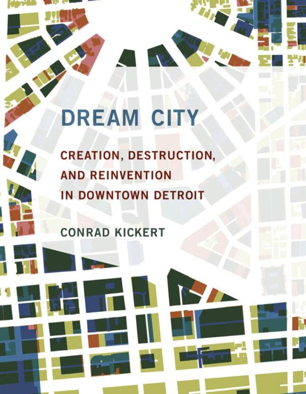 DREAM CITY: CREATION DESTRUCTION AND REINVENTION IN DOWNTOWN DETROIT (THE )