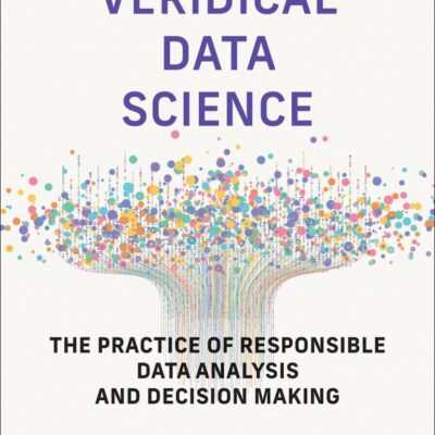 Veridical Data Science: The Practice of Responsible Data Analysis and Decision Making (Adaptive Computation and Machine Learning series)