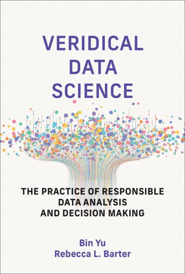 Veridical Data Science: The Practice of Responsible Data Analysis and Decision Making (Adaptive Computation and Machine Learning series)