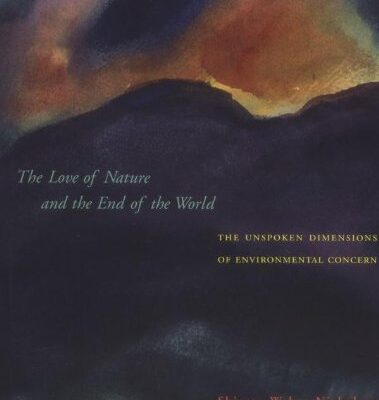 The Love of Nature & the End of the World – The Unspoken Dimensions of Environmental Concern (The Love of Nature and the End of the World)