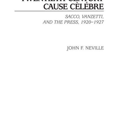 Twentieth-Century Cause Celebre: Sacco, Vanzetti, and the Press, 1920-1927