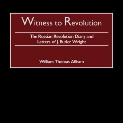 Witness to Revolution: The Russian Revolution Diary and Letters of J. Butler Wright