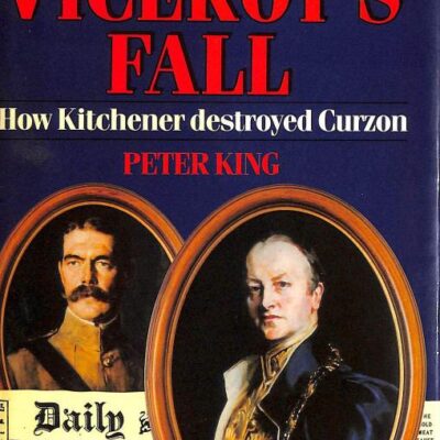 The Viceroy`s Fall: How Kitchener Destryoyed Curzon: How Kitchener Destroyed Curzon