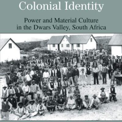 ARCHAEOLOGY OF COLONIAL IDENTITY: POWER AND MATERIAL CULTURE IN THE DWARS VALLEY, SOUTH AFRICA (CONTRIBUTIONS TO GLOBAL HISTORICAL ARCHAEOLOGY)