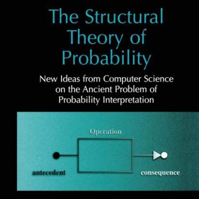 THE STRUCTURAL THEORY OF PROBABILITY (HB): New Ideas from Computer Science on the Ancient Problem of Probability Interpretation (Series in Computer Science)