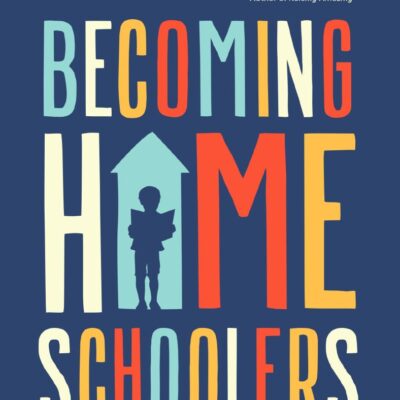 Becoming Homeschoolers: Give Your Kids a Great Education, a Strong Family, and a Life They'll Thank You for Later