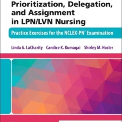 Prioritization, Delegation, and Assignment in LPN/LVN Nursing-1E: Practice Exercises for the NCLEX-PN® Examination