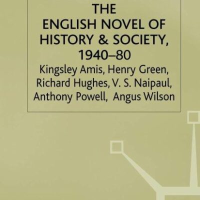 The English Novel of History and Society 1940-80: Richard Hughes, Henry Green, Anthony Powell, Angus Wilson, Kingsley Amis, V. S. Naipaul (Studies in 20th Century Literature)