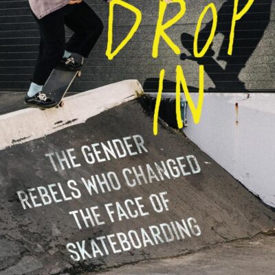 Drop In: The Gender Rebels Who Changed the Face of Skateboarding