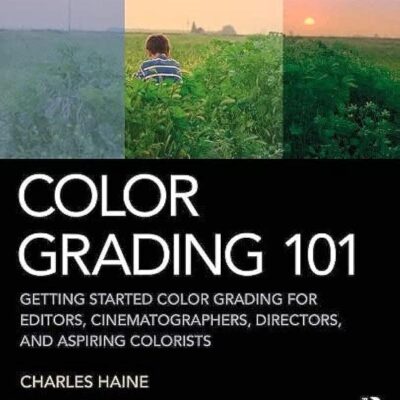 Color Grading 101: Getting Started Color Grading for Editors, Cinematographers, Directors, and Aspiring Colorists