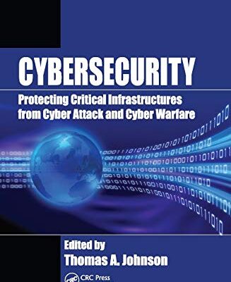 CYBERSECURITY : PROTECTING CRITICAL INFRASTRUCTURES FROM CYBER ATTACK AND CYBER WARFARE