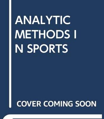 ANALYTIC METHODS IN SPORTS : USING MATHEMATICS AND STATISTICS TO UNDERSTAND DATA FROM BASEBALL, FOOTBALL, BASKETBALL, AND OTHER SPORTS