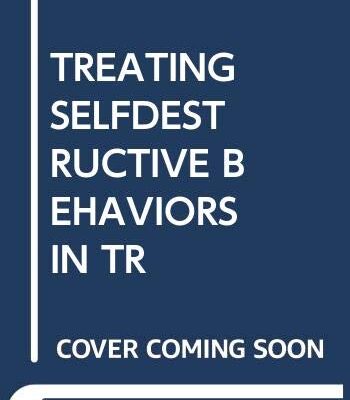 TREATING SELF DESTRUCTIVE BEHAVIORS IN TRAUMA SURVIVORS 2ND EDITION