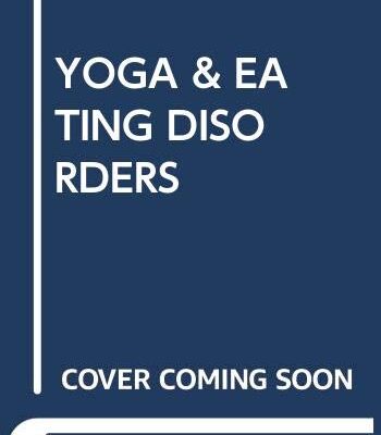 YOGA AND EATING DISORDERS: ANCIENT HEALING FOR MODERN ILLNESS