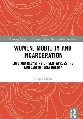 Women, Mobility and Incarceration: Love and Recasting of Self across the Bangladesh-India Border
