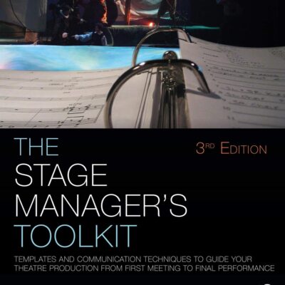 STAGE MANAGER'S TOOLKIT : TEMPLATES AND COMMUNICATION TECHNIQUES TO GUIDE YOUR THEATRE PRODUCTION FROM FIRST MEETING TO FINAL PERFORMANCE, 3RD EDITION